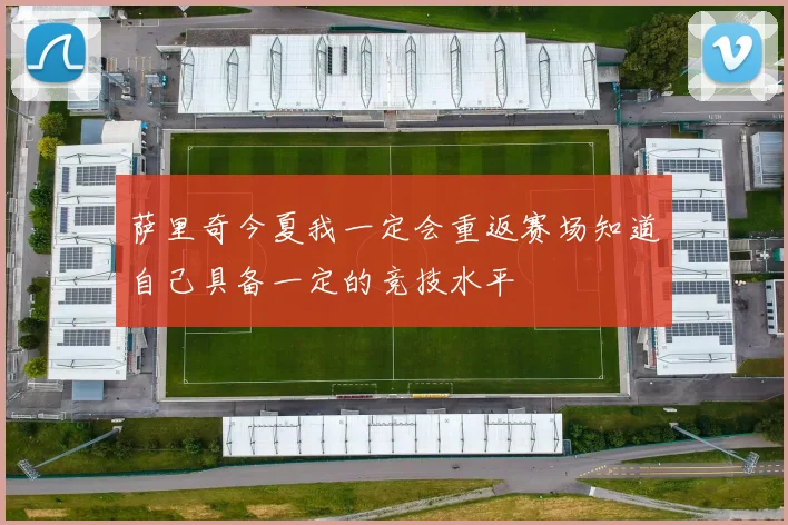 萨里奇今夏我一定会重返赛场知道自己具备一定的竞技水平